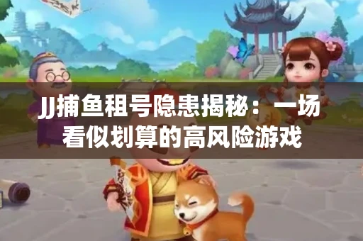 JJ捕鱼租号隐患揭秘：一场看似划算的高风险游戏