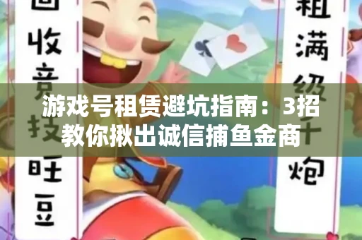 游戏号租赁避坑指南：3招教你揪出诚信捕鱼金商