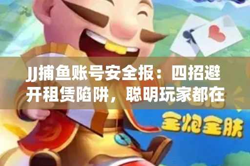 JJ捕鱼账号安全报：四招避开租赁陷阱，聪明玩家都在做