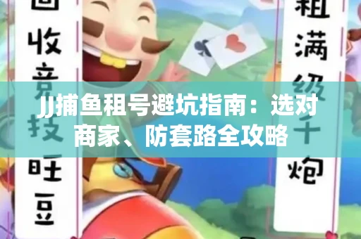 JJ捕鱼租号避坑指南:选对商家、防套路全攻略 JJ捕鱼租号避坑指南:选对商家、防套路全攻略