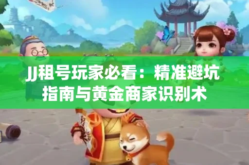 JJ租号玩家必看：精准避坑指南与黄金商家识别术