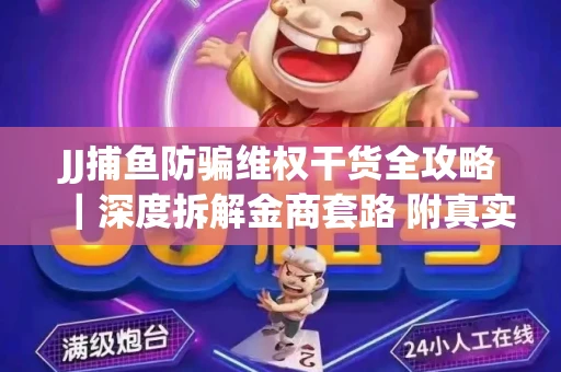 JJ捕鱼防骗维权干货全攻略｜深度拆解金商套路 附真实操作案例